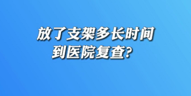 【名醫(yī)面對(duì)面之心臟100問】放了支架多長(zhǎng)時(shí)間到醫(yī)院復(fù)查？