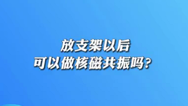 【名醫(yī)面對(duì)面之心臟100問】放支架以后可以做核磁共振嗎？
