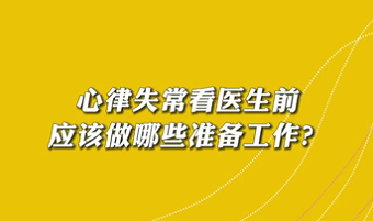 【名醫(yī)面對面之心臟100問】心律失?？瘁t(yī)生前應(yīng)該做哪些準(zhǔn)備工作？