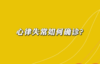 【名醫(yī)面對面之心臟100問】心律失常如何確診？