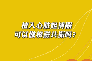 【名醫(yī)面對(duì)面之心臟100問(wèn)】植入心臟起搏器可以做核磁共振嗎？