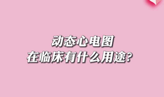 【名醫(yī)面對(duì)面之心臟100問(wèn)】動(dòng)態(tài)心電圖在臨床有什么用途？