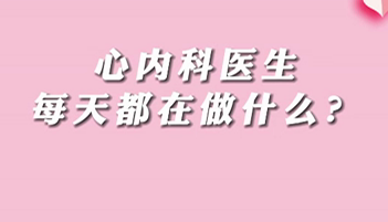 【名醫(yī)面對面之心臟100問】心內科醫(yī)生每天都在做什么？