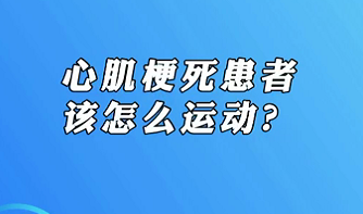 【名醫(yī)面對面之心臟100問】心肌梗死患者該怎么運動？
