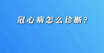 【名醫(yī)面對面之心臟100問】冠心病怎么診斷？