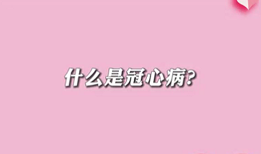 【名醫(yī)面對面之心臟100問】什么是冠心病？