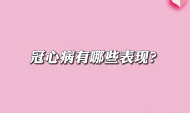【名醫(yī)面對面之心臟100問】冠心病有哪些表現(xiàn)？